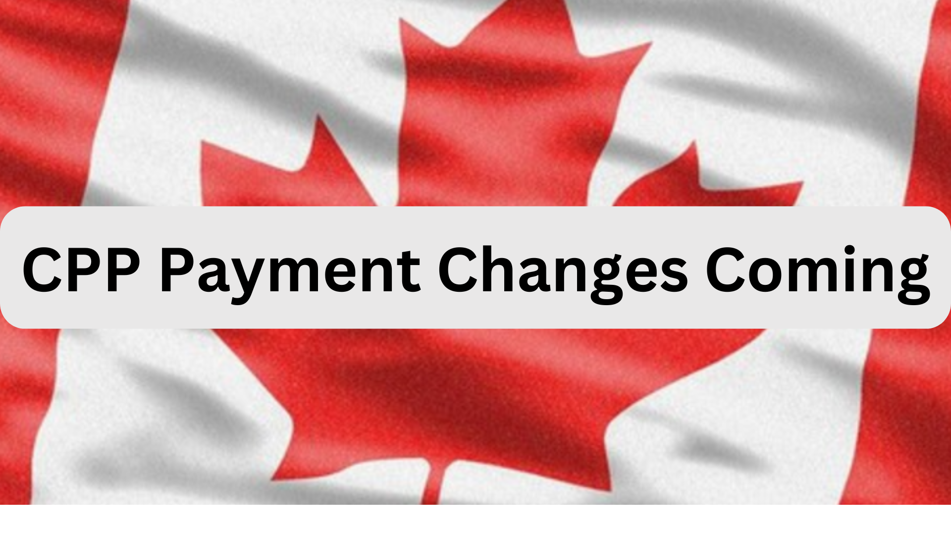 CPP Payment Changes Coming